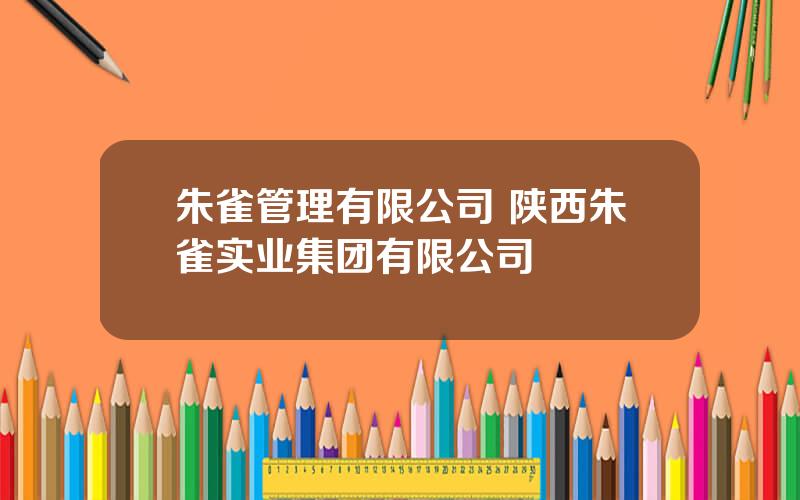 朱雀管理有限公司 陕西朱雀实业集团有限公司